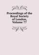 Proceedings of the Royal Society of London, Volume 77, 