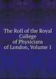 The Roll of the Royal College of Physicians of London, Volume 1, 