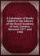 A Catalogue of Books Added to the Library of the Royal Academy of Arts, London, Between 1877 and 1900, 