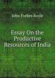 Essay On the Productive Resources of India, John Forbes Royle 