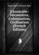 L'Australie: D?couverte, Colonisation, Civilisation (French Edition), Just-Jean-Etienne Roy 