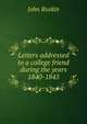 Letters addressed to a college friend during the years 1840-1845, Рескин 