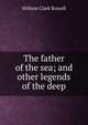 The father of the sea; and other legends of the deep, William Clark Russell 