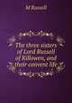 The three sisters of Lord Russell of Killowen, and their convent life, M Russell 
