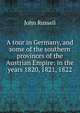 A tour in Germany, and some of the southern provinces of the Austrian Empire: in the years 1820, 1821, 1822, John Russell 