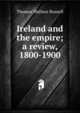 Ireland and the empire; a review, 1800-1900, Thomas Wallace Russell 