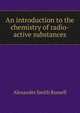 An introduction to the chemistry of radio-active substances, Alexander Smith Russell 
