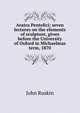 Aratra Pentelici; seven lectures on the elements of sculpture, given before the University of Oxford in Michaelmas term, 1870, Рескин 