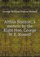 Arthur Stanton; a memoir by the Right Hon. George W. E. Russell, Russell, George William Erskine, 1853-1919 