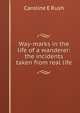 Way-marks in the life of a wanderer: the incidents taken from real life, Caroline E Rush 