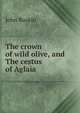 The crown of wild olive, and The cestus of Aglaia, Рескин 