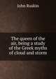 The queen of the air, being a study of the Greek myths of cloud and storm, Рескин 