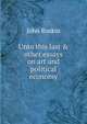 Unto this last & other essays on art and political economy, Рескин 