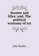 Sesame and lilies: and, The political economy of art, Рескин 