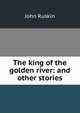 The king of the golden river: and other stories, Рескин 