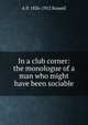 In a club corner: the monologue of a man who might have been sociable, A P. 1826-1912 Russell 
