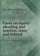 Cases on equity pleading and practice, state and federal, George Frederick Rush 