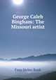 George Caleb Bingham: The Missouri artist, Fern Helen Rusk 