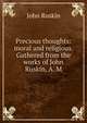 Precious thoughts: moral and religious. Gathered from the works of John Ruskin, A. M, Рескин 