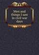 Men and things I saw in civil war days, 