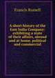 A short history of the East India Company: exhibiting a state of their affairs, abroad and at home, political and commercial, Francis Russell 
