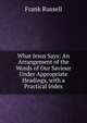 What Jesus Says: An Arrangement of the Words of Our Saviour Under Appropriate Headings, with a Practical Index, Frank Russell 