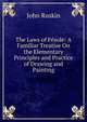 The Laws of Fesole: A Familiar Treatise On the Elementary Principles and Practice of Drawing and Painting, Рескин 