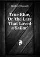 True Blue, Or 'the Lass That Loved a Sailor'., Herbert Russell 