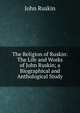 The Religion of Ruskin: The Life and Works of John Ruskin; a Biographical and Anthological Study, Рескин 