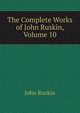 The Complete Works of John Ruskin, Volume 10, Рескин 