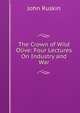 The Crown of Wild Olive: Four Lectures On Industry and War, Рескин 