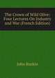 The Crown of Wild Olive: Four Lectures On Industry and War (French Edition), Рескин 