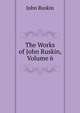 The Works of John Ruskin, Volume 6, Рескин 