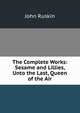 The Complete Works: Sesame and Lillies, Unto the Last, Queen of the Air, Рескин 