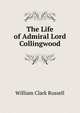 The Life of Admiral Lord Collingwood, William Clark Russell 