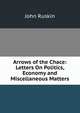 Arrows of the Chace: Letters On Politics, Economy and Miscellaneous Matters, Рескин 