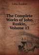 The Complete Works of John Ruskin, Volume 13, Рескин 