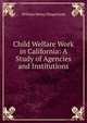 Child Welfare Work in California: A Study of Agencies and Institutions, William Henry Slingerland 
