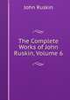 The Complete Works of John Ruskin, Volume 6, Рескин 