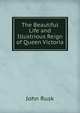 The Beautiful Life and Illustrious Reign of Queen Victoria, John Rusk 