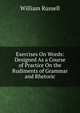 Exercises On Words: Designed As a Course of Practice On the Rudiments of Grammar and Rhetoric, Russell, William 