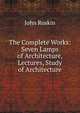 The Complete Works: Seven Lamps of Architecture, Lectures, Study of Architecture, Рескин 