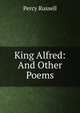 King Alfred: And Other Poems, Percy Russell 