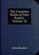 The Complete Works of John Ruskin, Volume 18, Рескин 