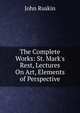 The Complete Works: St. Mark's Rest, Lectures On Art, Elements of Perspective, Рескин 