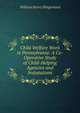 Child Welfare Work in Pennsylvania: A Co-Operative Study of Child-Helping Agencies and Instututions, William Henry Slingerland 
