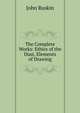 The Complete Works: Ethics of the Dust, Elements of Drawing, Рескин 
