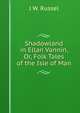 Shadowland in Ellan Vannin, Or, Folk Tales of the Isle of Man, J W. Russel 