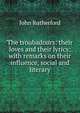 The troubadours: their loves and their lyrics; with remarks on their influence, social and literary, John Rutherford 