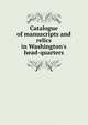 Catalogue of manuscripts and relics in Washington's head-quarters, 